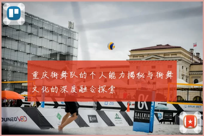 重庆街舞队的个人能力揭秘与街舞文化的深度融合探索
