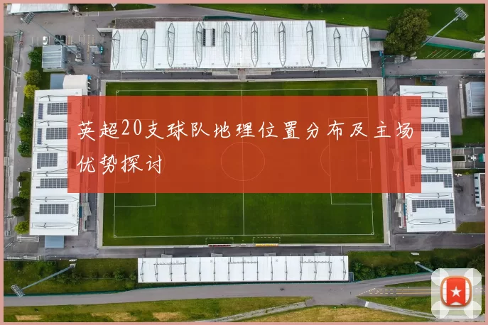 英超20支球队地理位置分布及主场优势探讨
