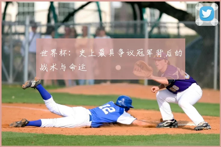 世界杯:史上最具争议冠军背后的战术与命运