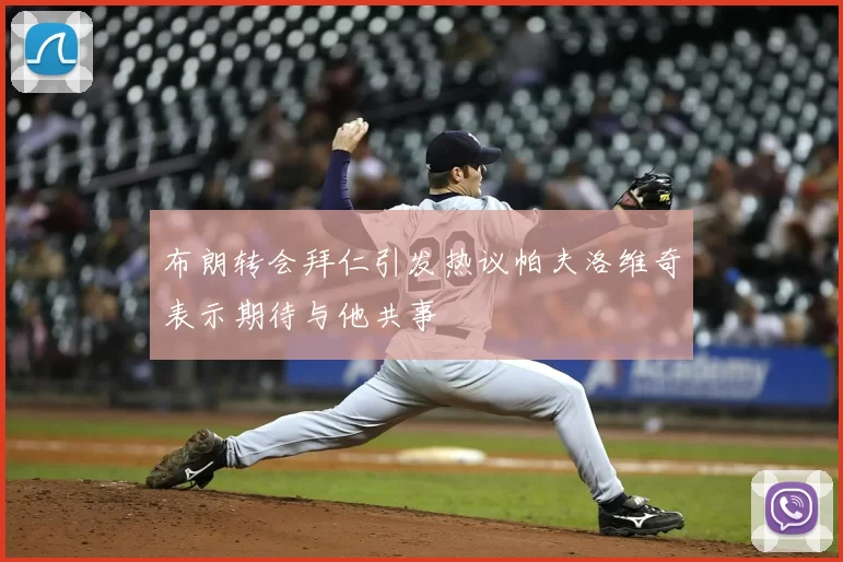 布朗转会拜仁引发热议帕夫洛维奇表示期待与他共事