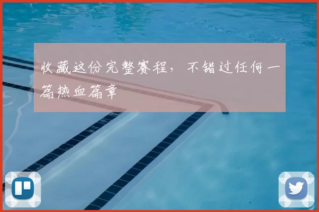 收藏这份完整赛程,不错过任何一篇热血篇章