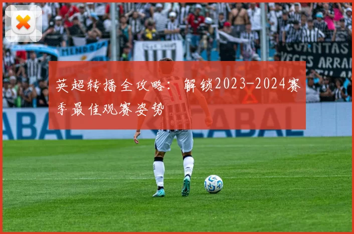 英超转播全攻略：解锁2023-2024赛季最佳观赛姿势