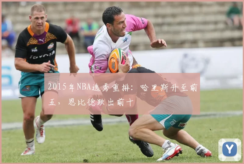 2015年NBA选秀重排：哈里斯升至前五，恩比德跌出前十