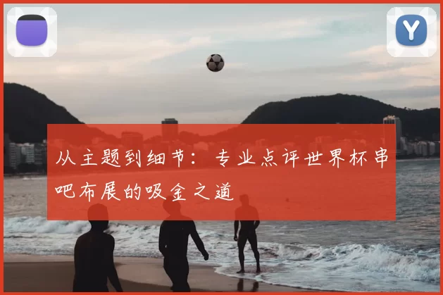 从主题到细节:专业点评世界杯串吧布展的吸金之道