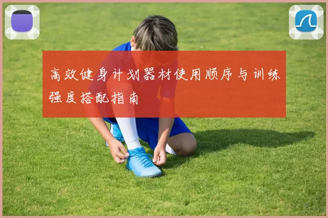 高效健身计划器材使用顺序与训练强度搭配指南