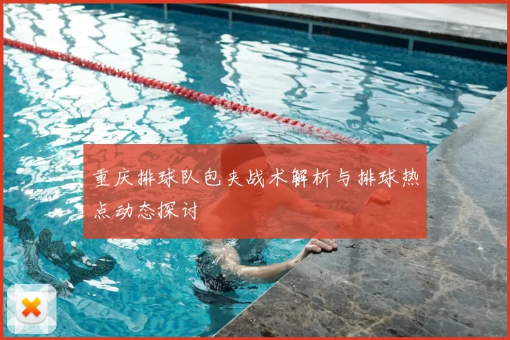 重庆排球队包夹战术解析与排球热点动态探讨