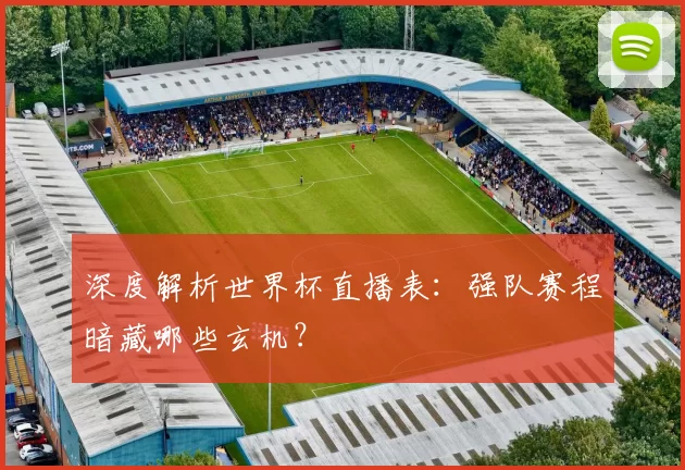 深度解析世界杯直播表:强队赛程暗藏哪些玄机?
