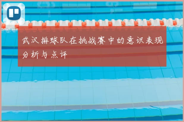 武汉排球队在挑战赛中的意识表现分析与点评