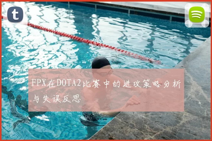 FPX在DOTA2比赛中的进攻策略分析与失误反思