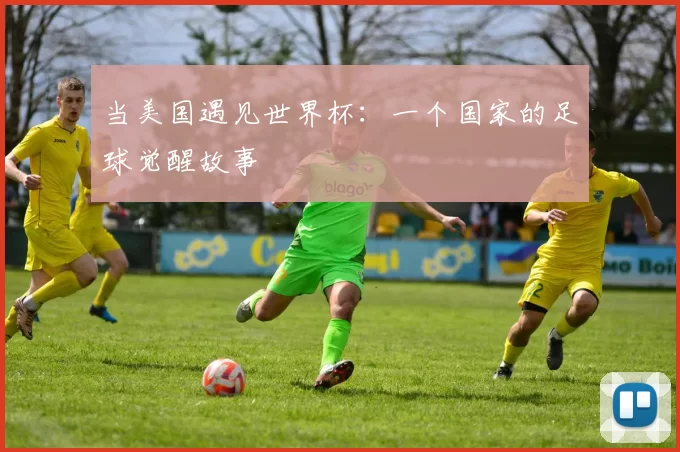 当美国遇见世界杯：一个国家的足球觉醒故事