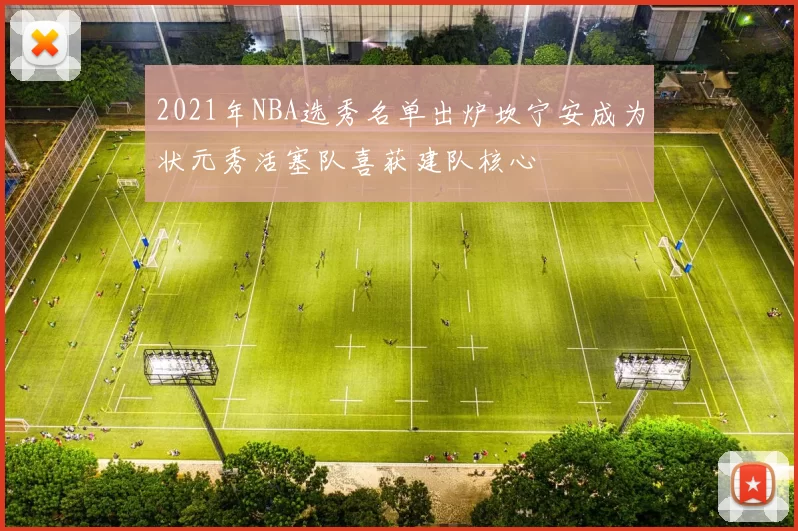 2021年NBA选秀名单出炉坎宁安成为状元秀活塞队喜获建队核心