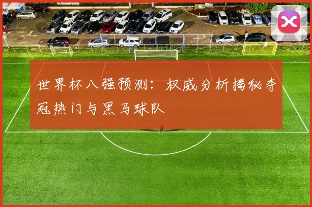 世界杯八强预测：权威分析揭秘夺冠热门与黑马球队