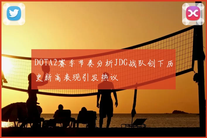DOTA2赛季节奏分析JDG战队创下历史新高表现引发热议