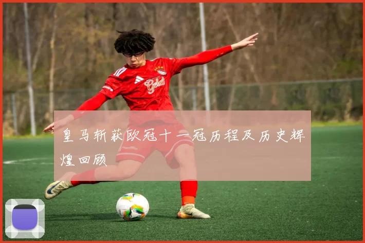 皇马斩获欧冠十一冠历程及历史辉煌回顾