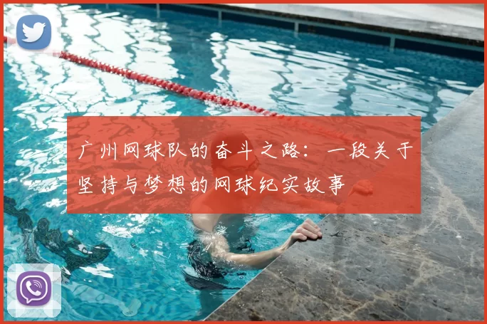 广州网球队的奋斗之路:一段关于坚持与梦想的网球纪实故事