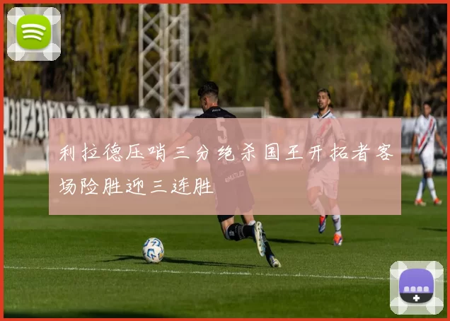 利拉德压哨三分绝杀国王开拓者客场险胜迎三连胜